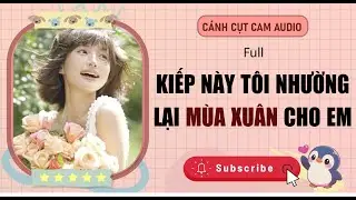Full Audio | KIẾP NÀY TÔI NHƯỜNG LẠI MÙA XUÂN CHO EM | Cánh Cụt Cam Audio #truyenfull #audio
