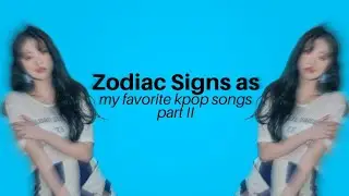Zodiac Signs as my favorite kpop songs (part 2)