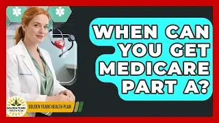 When Can You Get Medicare Part A? - Golden Years Health Plan