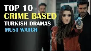 Top 10 Turkish Crime Based Dramas You Must Watch Right Now
