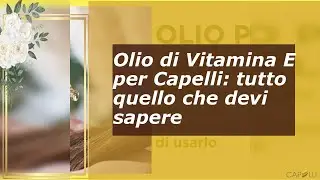 Olio di Vitamina E per Capelli: tutto quello che devi sapere