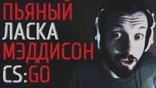 ПЬЯНЫЙ ЛАСКА ГОВОРИТ С МЭДДИСОНОМ И ИГРАЕТ В CS:GO