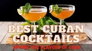 Best Cuban Cocktails: Sipping the Flavors of Cuba
