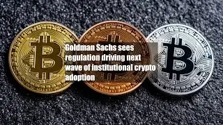 Goldman Sachs sees regulation driving next wave of institutional crypto adoption
