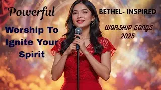 Bethel-Inspired Worship: Powerful Songs to Encounter God And Ignite Your Soul 2025