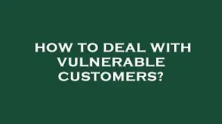 How to deal with vulnerable customers?