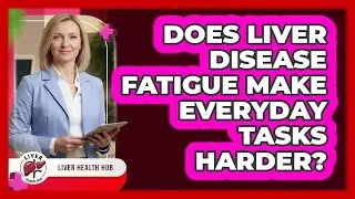 Does Liver Disease Fatigue Make Everyday Tasks Harder?