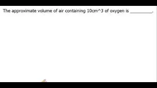The approximate volume of air containing 10cm^3 of oxygen is _____