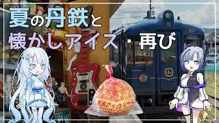 【鉄道旅VOICEVOX実況】夏の丹鉄宮舞線と懐かしアイス・再び