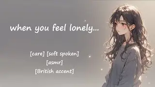 when you feel lonely... [British accent] [Soft spoken] | ASMR