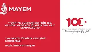 Madenciliğin 100 Yılı - Sayın Halil İbrahim KIRŞAN / ''Madenciliğimizin Gelişimi''