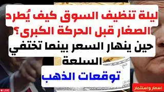ليلة تنظيف السوق كيف يُطرد الصغار قبل الحركة الكبرى؟ حين ينهار السعر بينما تختفي السلعة توقعات الذهب