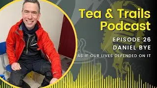 Daniel Bye - As if Our Lives Depended on It - Tea & Trails - Episode 26