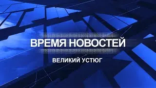Время новостей. Великий Устюг. #при_поддержке_компании_СЕВЕРСТАЛЬ