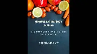 Mindful Eating, Body Shaping: A Comprehensive Weight Loss Manual - SREEKUMAR V T