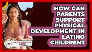 How Can Parents Support Physical Development In Latino Children?