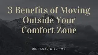 3 Benefits of Moving Outside Your Comfort Zone - Dr. Floyd Williams
