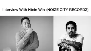 Interview With Htein Win (NOIZE CITY RECORDZ )