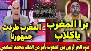 طرد الجزائريين من المغرب بأمر من فوزي لقجع بعد اعتداء جماهير الجزائر علي الشرطة المغربية ووفاة مغربي