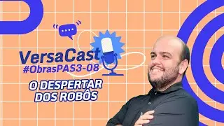 VersaCast #ObrasPAS3-08: O Despertar dos Robôs