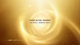 Living in the Moment | A Poem by Ava Marie | Authentic Poetry