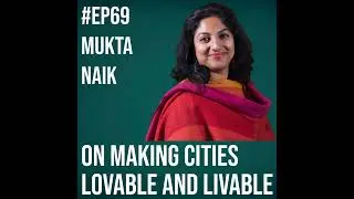#69 - Mukta Naik on Making Cities Livable and Lovable