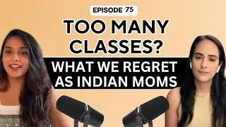 Ep 75. Too many classes? What we regret as Indian moms!
