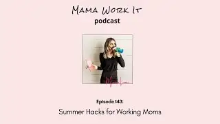 Mama Work It Podcast: Episode 143 Summer Working Mom Hacks