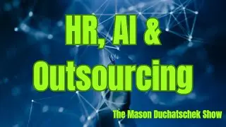 HR, AI and Outsourcing: Expendable vs. Irreplaceable Employees (The Mason Duchatschek Show)