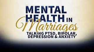 MENTAL HEALTH IN MARRIAGES - TALKING PTSD, BIPOLAR, DEPRESSION & ANXIETY