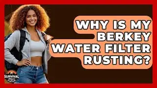 Why Is My Berkey Water Filter Rusting? - Survival Skills for Everyone
