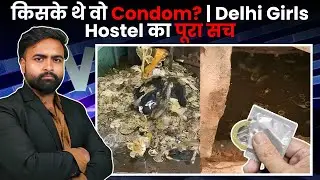 किसके थे वो Condom? | Delhi Girls Hostel का पूरा सच #delhigirls #hindinews #delhinews