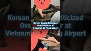 Korean Tourists Spark Outrage at Vietnam&rsquo;s Da Nang Airport by Putting Feet on Tables