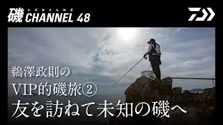 鵜澤政則のVIP的磯旅②「友を訪ねて未知の磯へ」の巻｜第四十八回　磯ちゃんねる