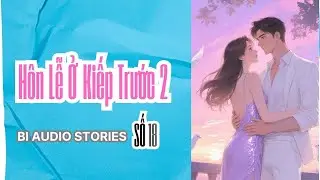 [ TRUYỆN AUDIO ] BI AUDIO STORIES SỐ 18 - PHẦN 2 H&Ocirc;N LỄ Ở KIẾP TRƯỚC