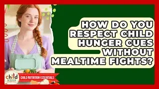 How Do You Respect Child Hunger Cues Without Mealtime Fights? - Child Nutrition Essentials