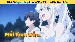 Tập Full | Nữ CEO Lạnh L&ugrave;ng Trong Buổi Phỏng Vấn Lại Ch&iacute;nh L&agrave; Mối T&igrave;nh Đầu Của T&ocirc;i