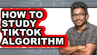 How to Study Tiktok Algorithm - Easy Guide