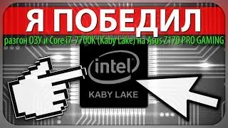 Я ПОБЕДИЛ! разгон ОЗУ и Core i7-7700K (Kaby Lake) на Asus Z170 PRO GAMING