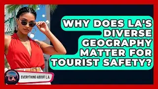 Why Does LA's Diverse Geography Matter For Tourist Safety? - Everything About LA