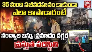 Nandyal Bus Accident Present Situation | Nandyal Bus Fire Incident | ఎలా కాపాడారంటే | BIG TV