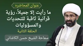 ما رأيت إلا جميلا، رؤية قرآنية ثاقبة للتحديات والمسؤوليات - الحلقة ٢ - سماحة الشيخ حسن الكاشاني