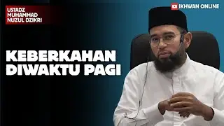 KEBERKAHAN DIWAKTU PAGI | USTADZ MUHAMMAD NUZUL DZIKRI