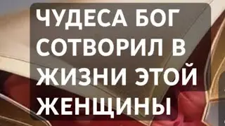 КАКИЕ ЧУДЕСА БОГ  СДЕЛАЛ  В  ЖИЗНИ  ЭТОЙ ЖЕНЩИНЫ (опыт) 