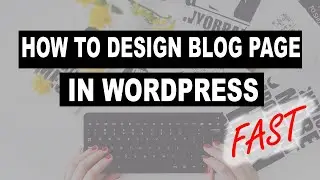 Blog Page Design in Wordpress: How To Quickly Design Blog Page