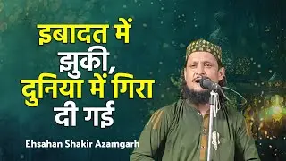 इबादत में झुकी, दुनिया में गिरा दी गई || Ehsahan Shakir Azamgarh || वहा क्या नात है एक बार जरुर सुने