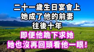 二十一歲生日宴會上，她成了他的前妻，往後十年即便他跪下求她，她也沒再回頭看他一眼！#爽文#大女主#現實情感#家庭