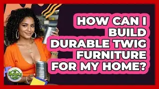 How Can I Build Durable Twig Furniture For My Home? - The Upcycle Lab