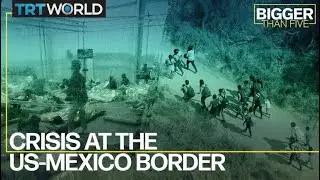 Crisis at the US-Mexico Border | Bigger Than Five