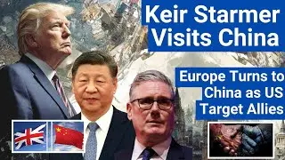 UK PM Starmer Visits China: Europe Sends a Message to Trump |